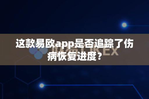 这款易欧app是否追踪了伤病恢复进度？-第1张图片-易欧app-全球最大的比特币交易所【官方网站】