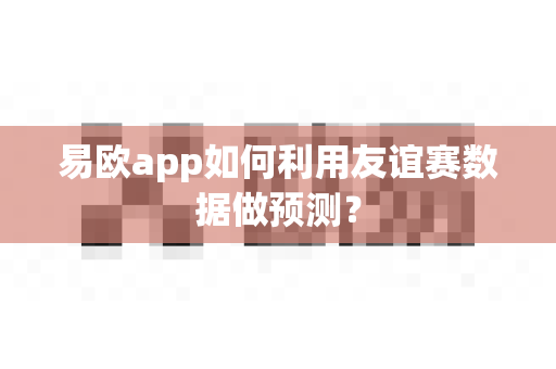 易欧app如何利用友谊赛数据做预测?-第1张图片-易欧app-全球最大的比特币交易所【官方网站】 易欧app如何利用友谊赛数据做预测?-第1张图片-易欧app-全球最大的比特币交易所【官方网站】