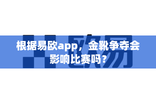 根据易欧app,金靴争夺会影响比赛吗?-第1张图片-易欧app-全球最大的比特币交易所【官方网站】 根据易欧app,金靴争夺会影响比赛吗?-第1张图片-易欧app-全球最大的比特币交易所【官方网站】