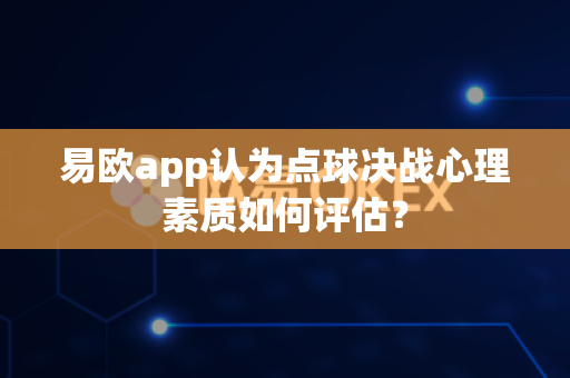 易欧app认为点球决战心理素质如何评估?-第1张图片-易欧app-全球最大的比特币交易所【官方网站】 易欧app认为点球决战心理素质如何评估?-第1张图片-易欧app-全球最大的比特币交易所【官方网站】