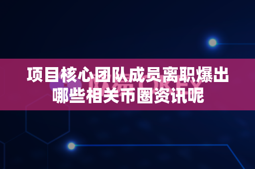 项目核心团队成员离职爆出哪些相关币圈资讯呢-第1张图片-易欧app-全球最大的比特币交易所【官方网站】 项目核心团队成员离职爆出哪些相关币圈资讯呢-第1张图片-易欧app-全球最大的比特币交易所【官方网站】