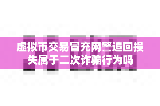虚拟币交易冒充网警追回损失属于二次诈骗行为吗-第1张图片-易欧app-全球最大的比特币交易所【官方网站】 虚拟币交易冒充网警追回损失属于二次诈骗行为吗-第1张图片-易欧app-全球最大的比特币交易所【官方网站】
