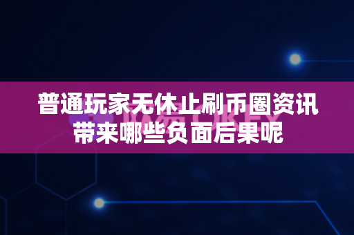 普通玩家无休止刷币圈资讯带来哪些负面后果呢-第1张图片-易欧app-全球最大的比特币交易所【官方网站】 普通玩家无休止刷币圈资讯带来哪些负面后果呢-第1张图片-易欧app-全球最大的比特币交易所【官方网站】