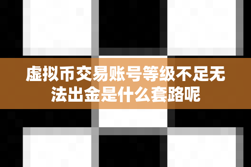 虚拟币交易账号等级不足无法出金是什么套路呢-第1张图片-易欧app-全球最大的比特币交易所【官方网站】 虚拟币交易账号等级不足无法出金是什么套路呢-第1张图片-易欧app-全球最大的比特币交易所【官方网站】