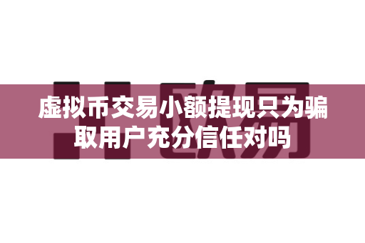 虚拟币交易小额提现只为骗取用户充分信任对吗-第1张图片-易欧app-全球最大的比特币交易所【官方网站】 虚拟币交易小额提现只为骗取用户充分信任对吗-第1张图片-易欧app-全球最大的比特币交易所【官方网站】