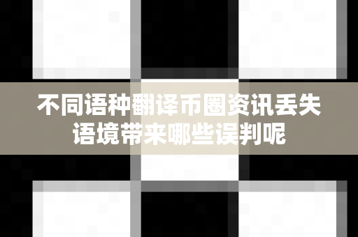 不同语种翻译币圈资讯丢失语境带来哪些误判呢-第1张图片-易欧app-全球最大的比特币交易所【官方网站】 不同语种翻译币圈资讯丢失语境带来哪些误判呢-第1张图片-易欧app-全球最大的比特币交易所【官方网站】