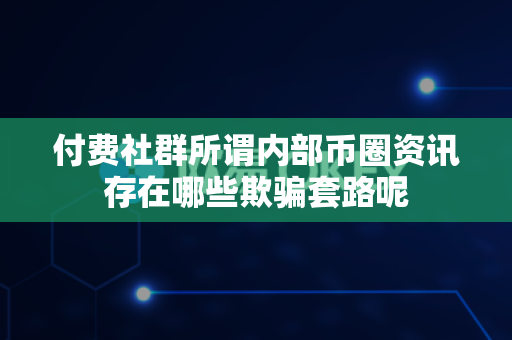 付费社群所谓内部币圈资讯存在哪些欺骗套路呢-第1张图片-易欧app-全球最大的比特币交易所【官方网站】