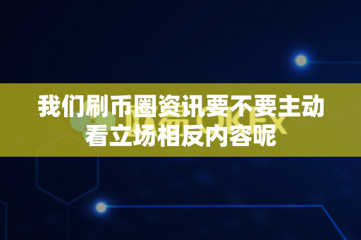 我们刷币圈资讯要不要主动看立场相反内容呢-第1张图片-易欧app-全球最大的比特币交易所【官方网站】