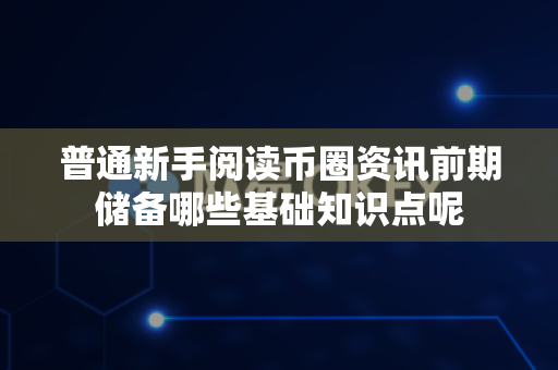 普通新手阅读币圈资讯前期储备哪些基础知识点呢-第1张图片-易欧app-全球最大的比特币交易所【官方网站】 普通新手阅读币圈资讯前期储备哪些基础知识点呢-第1张图片-易欧app-全球最大的比特币交易所【官方网站】