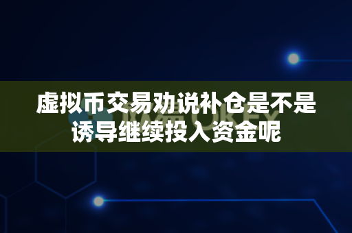 虚拟币交易劝说补仓是不是诱导继续投入资金呢-第1张图片-易欧app-全球最大的比特币交易所【官方网站】 虚拟币交易劝说补仓是不是诱导继续投入资金呢-第1张图片-易欧app-全球最大的比特币交易所【官方网站】