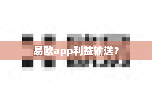 易欧app利益输送?-第1张图片-易欧app-全球最大的比特币交易所【官方网站】 易欧app利益输送?-第1张图片-易欧app-全球最大的比特币交易所【官方网站】