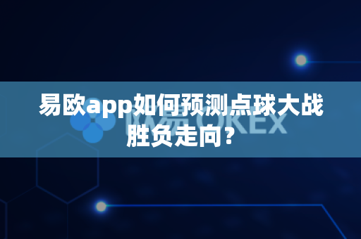 易欧app如何预测点球大战胜负走向？-第1张图片-易欧app-全球最大的比特币交易所【官方网站】