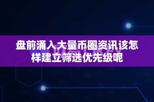 盘前涌入大量币圈资讯该怎样建立筛选优先级呢-第1张图片-易欧app-全球最大的比特币交易所【官方网站】