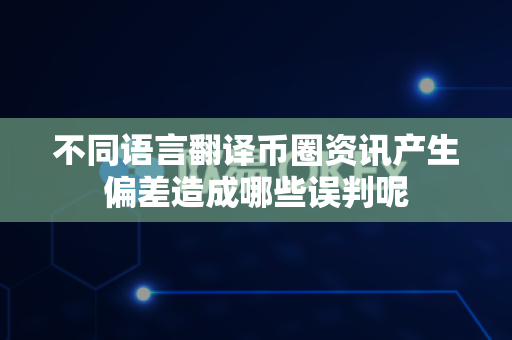 不同语言翻译币圈资讯产生偏差造成哪些误判呢-第1张图片-易欧app-全球最大的比特币交易所【官方网站】 不同语言翻译币圈资讯产生偏差造成哪些误判呢-第1张图片-易欧app-全球最大的比特币交易所【官方网站】