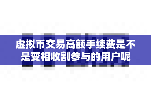 虚拟币交易高额手续费是不是变相收割参与的用户呢-第1张图片-易欧app-全球最大的比特币交易所【官方网站】 虚拟币交易高额手续费是不是变相收割参与的用户呢-第1张图片-易欧app-全球最大的比特币交易所【官方网站】