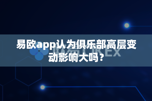 易欧app认为俱乐部高层变动影响大吗？-第1张图片-易欧app-全球最大的比特币交易所【官方网站】