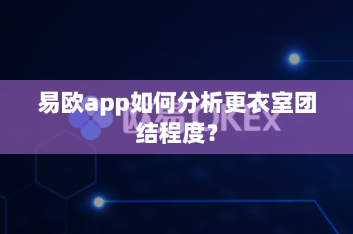 易欧app如何分析更衣室团结程度?-第1张图片-易欧app-全球最大的比特币交易所【官方网站】 易欧app如何分析更衣室团结程度?-第1张图片-易欧app-全球最大的比特币交易所【官方网站】