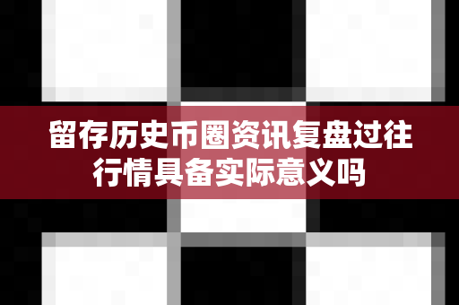 留存历史币圈资讯复盘过往行情具备实际意义吗-第1张图片-易欧app-全球最大的比特币交易所【官方网站】 留存历史币圈资讯复盘过往行情具备实际意义吗-第1张图片-易欧app-全球最大的比特币交易所【官方网站】