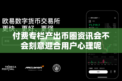 付费专栏产出币圈资讯会不会刻意迎合用户心理呢-第1张图片-易欧app-全球最大的比特币交易所【官方网站】 付费专栏产出币圈资讯会不会刻意迎合用户心理呢-第1张图片-易欧app-全球最大的比特币交易所【官方网站】
