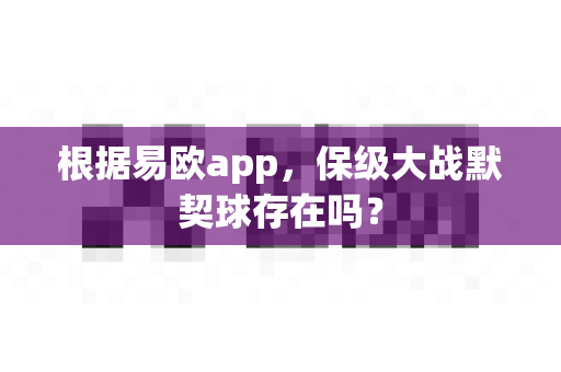 根据易欧app,保级大战默契球存在吗?-第1张图片-易欧app-全球最大的比特币交易所【官方网站】 根据易欧app,保级大战默契球存在吗?-第1张图片-易欧app-全球最大的比特币交易所【官方网站】
