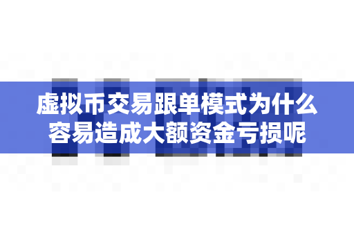 虚拟币交易跟单模式为什么容易造成大额资金亏损呢-第1张图片-易欧app-全球最大的比特币交易所【官方网站】 虚拟币交易跟单模式为什么容易造成大额资金亏损呢-第1张图片-易欧app-全球最大的比特币交易所【官方网站】