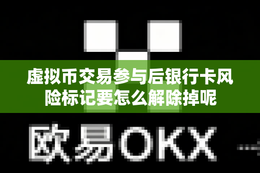 虚拟币交易参与后银行卡风险标记要怎么解除掉呢-第1张图片-易欧app-全球最大的比特币交易所【官方网站】 虚拟币交易参与后银行卡风险标记要怎么解除掉呢-第1张图片-易欧app-全球最大的比特币交易所【官方网站】