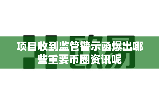 项目收到监管警示函爆出哪些重要币圈资讯呢-第1张图片-易欧app-全球最大的比特币交易所【官方网站】 项目收到监管警示函爆出哪些重要币圈资讯呢-第1张图片-易欧app-全球最大的比特币交易所【官方网站】