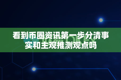 看到币圈资讯第一步分清事实和主观推测观点吗-第1张图片-易欧app-全球最大的比特币交易所【官方网站】 看到币圈资讯第一步分清事实和主观推测观点吗-第1张图片-易欧app-全球最大的比特币交易所【官方网站】