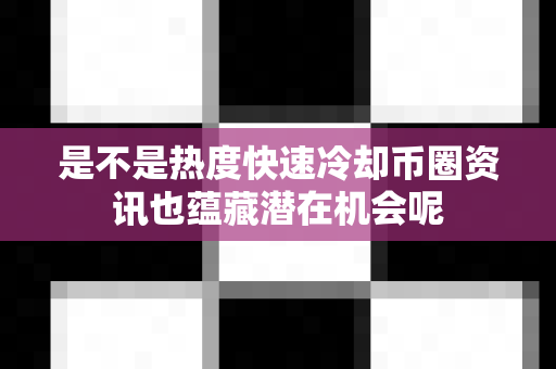 是不是热度快速冷却币圈资讯也蕴藏潜在机会呢-第1张图片-易欧app-全球最大的比特币交易所【官方网站】 是不是热度快速冷却币圈资讯也蕴藏潜在机会呢-第1张图片-易欧app-全球最大的比特币交易所【官方网站】