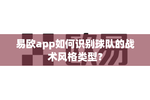 易欧app如何识别球队的战术风格类型?-第1张图片-易欧app-全球最大的比特币交易所【官方网站】 易欧app如何识别球队的战术风格类型?-第1张图片-易欧app-全球最大的比特币交易所【官方网站】