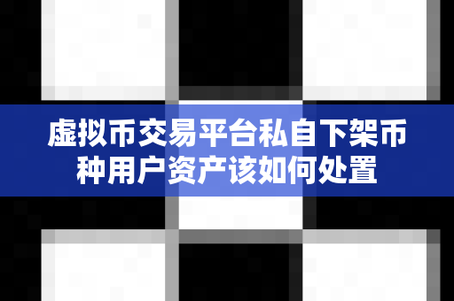 虚拟币交易平台私自下架币种用户资产该如何处置-第1张图片-易欧app-全球最大的比特币交易所【官方网站】