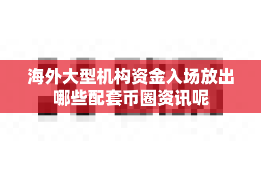 海外大型机构资金入场放出哪些配套币圈资讯呢-第1张图片-易欧app-全球最大的比特币交易所【官方网站】