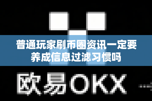 普通玩家刷币圈资讯一定要养成信息过滤习惯吗-第1张图片-易欧app-全球最大的比特币交易所【官方网站】