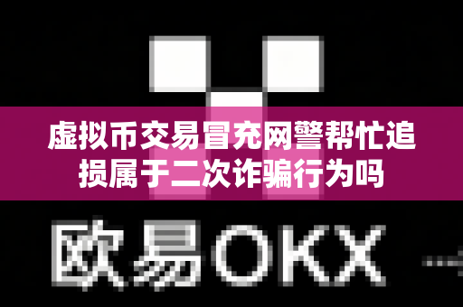 虚拟币交易冒充网警帮忙追损属于二次诈骗行为吗-第1张图片-易欧app-全球最大的比特币交易所【官方网站】