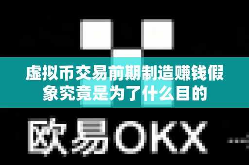 虚拟币交易前期制造赚钱假象究竟是为了什么目的-第1张图片-易欧app-全球最大的比特币交易所【官方网站】 虚拟币交易前期制造赚钱假象究竟是为了什么目的-第1张图片-易欧app-全球最大的比特币交易所【官方网站】