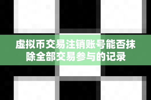 虚拟币交易注销账号能否抹除全部交易参与的记录-第1张图片-易欧app-全球最大的比特币交易所【官方网站】 虚拟币交易注销账号能否抹除全部交易参与的记录-第1张图片-易欧app-全球最大的比特币交易所【官方网站】