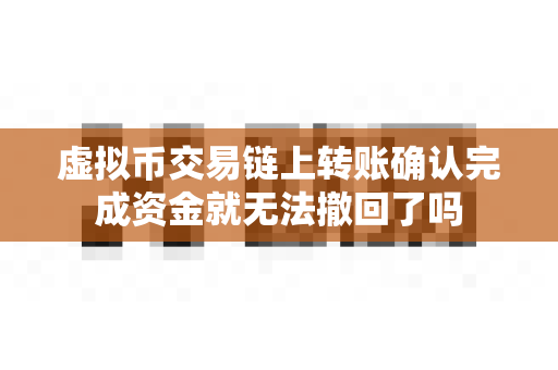 虚拟币交易链上转账确认完成资金就无法撤回了吗-第1张图片-易欧app-全球最大的比特币交易所【官方网站】 虚拟币交易链上转账确认完成资金就无法撤回了吗-第1张图片-易欧app-全球最大的比特币交易所【官方网站】