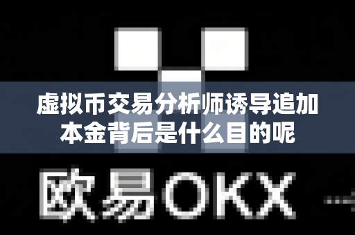 虚拟币交易分析师诱导追加本金背后是什么目的呢-第1张图片-易欧app-全球最大的比特币交易所【官方网站】