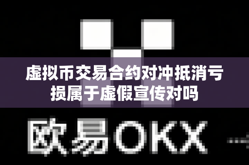 虚拟币交易合约对冲抵消亏损属于虚假宣传对吗-第1张图片-易欧app-全球最大的比特币交易所【官方网站】