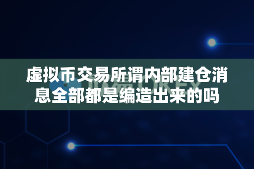 虚拟币交易所谓内部建仓消息全部都是编造出来的吗-第1张图片-易欧app-全球最大的比特币交易所【官方网站】 虚拟币交易所谓内部建仓消息全部都是编造出来的吗-第1张图片-易欧app-全球最大的比特币交易所【官方网站】