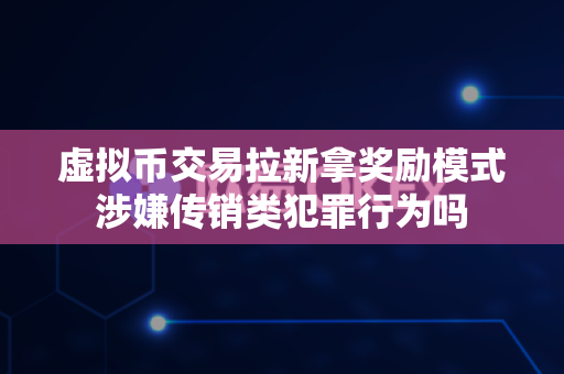 虚拟币交易拉新拿奖励模式涉嫌传销类犯罪行为吗-第1张图片-易欧app-全球最大的比特币交易所【官方网站】