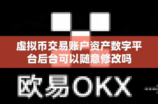 虚拟币交易账户资产数字平台后台可以随意修改吗-第1张图片-易欧app-全球最大的比特币交易所【官方网站】