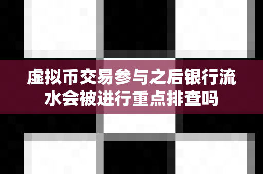 虚拟币交易参与之后银行流水会被进行重点排查吗-第1张图片-易欧app-全球最大的比特币交易所【官方网站】 虚拟币交易参与之后银行流水会被进行重点排查吗-第1张图片-易欧app-全球最大的比特币交易所【官方网站】