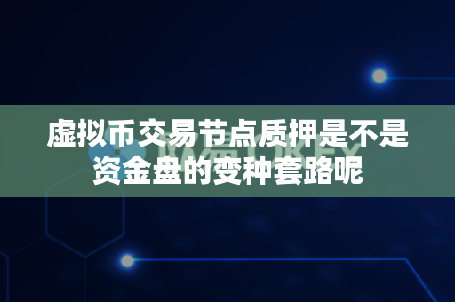 虚拟币交易节点质押是不是资金盘的变种套路呢-第1张图片-易欧app-全球最大的比特币交易所【官方网站】