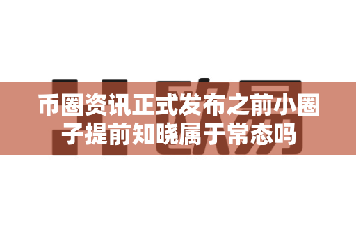 币圈资讯正式发布之前小圈子提前知晓属于常态吗-第1张图片-易欧app-全球最大的比特币交易所【官方网站】 币圈资讯正式发布之前小圈子提前知晓属于常态吗-第1张图片-易欧app-全球最大的比特币交易所【官方网站】