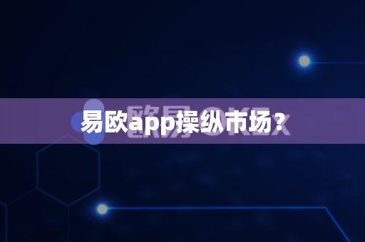 易欧app操纵市场?-第1张图片-易欧app-全球最大的比特币交易所【官方网站】 易欧app操纵市场?-第1张图片-易欧app-全球最大的比特币交易所【官方网站】
