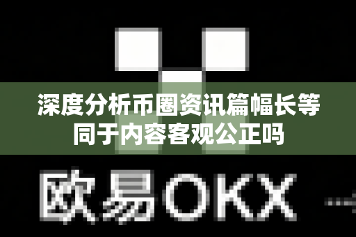 深度分析币圈资讯篇幅长等同于内容客观公正吗-第1张图片-易欧app-全球最大的比特币交易所【官方网站】 深度分析币圈资讯篇幅长等同于内容客观公正吗-第1张图片-易欧app-全球最大的比特币交易所【官方网站】