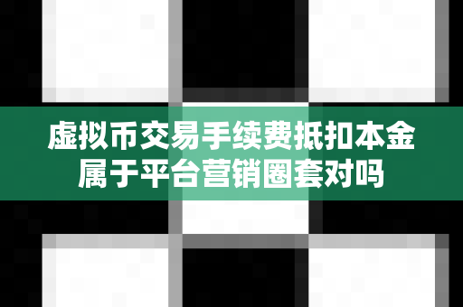 虚拟币交易手续费抵扣本金属于平台营销圈套对吗-第1张图片-易欧app-全球最大的比特币交易所【官方网站】