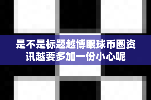 是不是标题越博眼球币圈资讯越要多加一份小心呢-第1张图片-易欧app-全球最大的比特币交易所【官方网站】 是不是标题越博眼球币圈资讯越要多加一份小心呢-第1张图片-易欧app-全球最大的比特币交易所【官方网站】