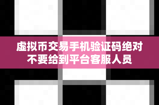 虚拟币交易手机验证码绝对不要给到平台客服人员-第1张图片-易欧app-全球最大的比特币交易所【官方网站】 虚拟币交易手机验证码绝对不要给到平台客服人员-第1张图片-易欧app-全球最大的比特币交易所【官方网站】